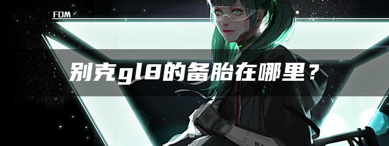 别克gl8的备胎在哪里？