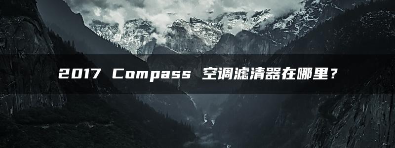 2017 Compass 空调滤清器在哪里？