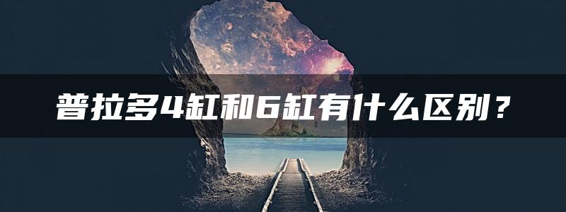 普拉多4缸和6缸有什么区别？