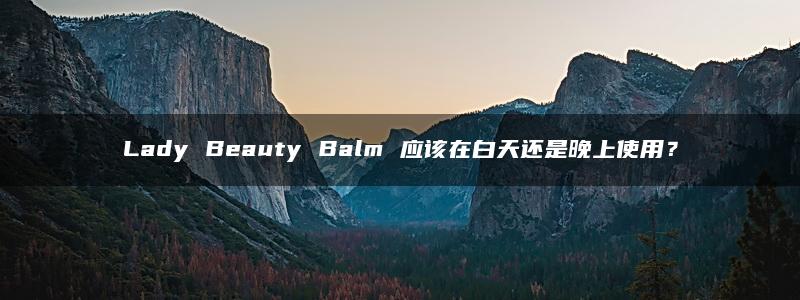 Lady Beauty Balm 应该在白天还是晚上使用？