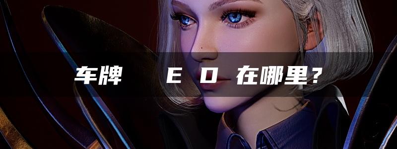 车牌 ​​E D 在哪里？