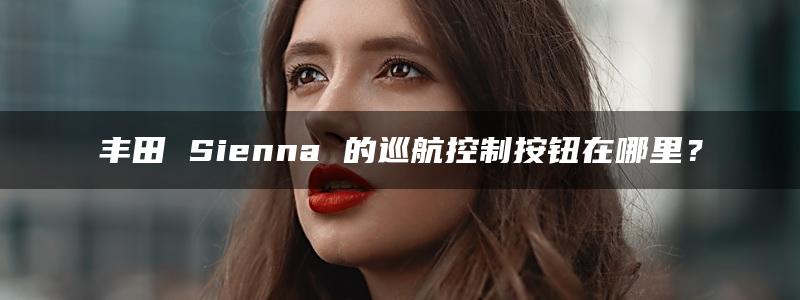 丰田 Sienna 的巡航控制按钮在哪里？