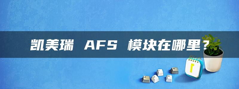 凯美瑞 AFS 模块在哪里？