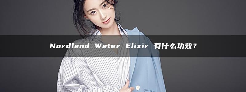 Nordland Water Elixir 有什么功效？