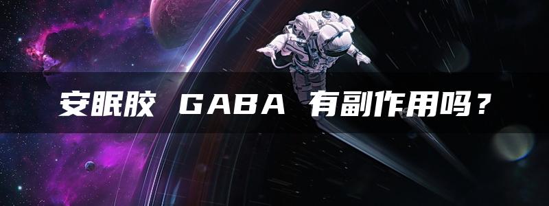 安眠胶 GABA 有副作用吗？