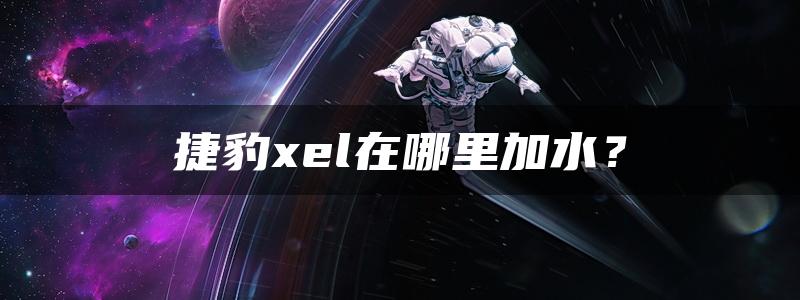 捷豹xel在哪里加水？