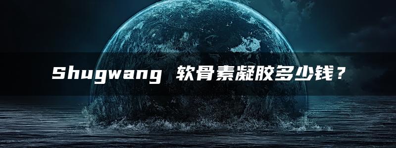 Shugwang 软骨素凝胶多少钱？