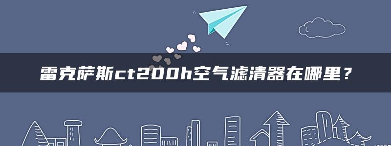 雷克萨斯ct200h空气滤清器在哪里？