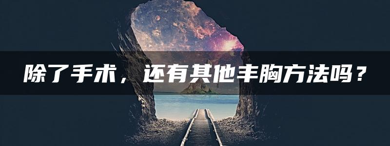 除了手术，还有其他丰胸方法吗？