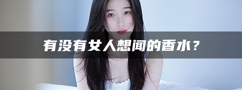 有没有女人想闻的香水？