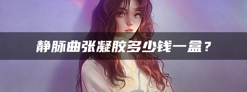 静脉曲张凝胶多少钱一盒？