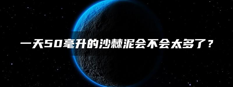 一天50毫升的沙棘泥会不会太多了？