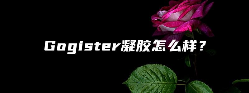 Gogister凝胶怎么样？