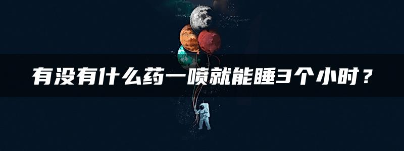 有没有什么药一喷就能睡3个小时？