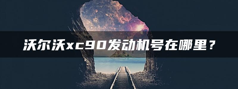 沃尔沃xc90发动机号在哪里？