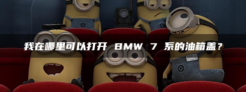 我在哪里可以打开 BMW 7 系的油箱盖？