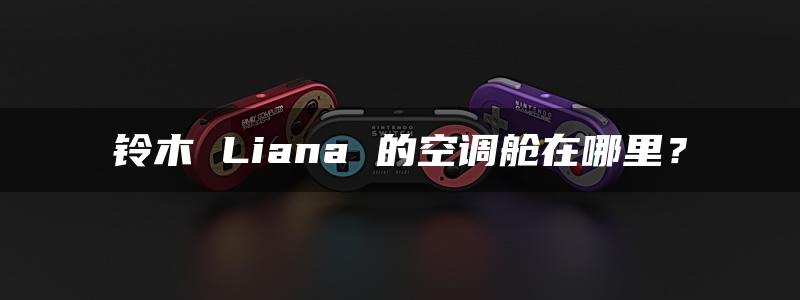 铃木 Liana 的空调舱在哪里？