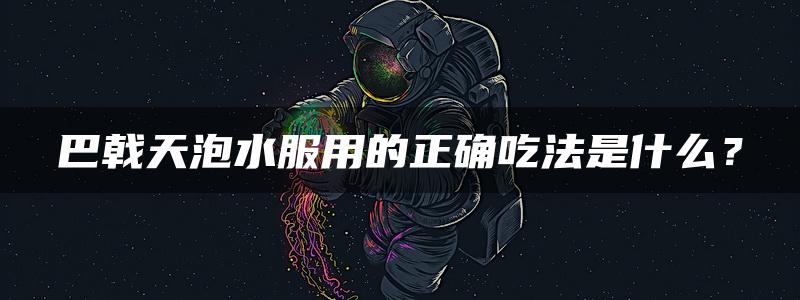 巴戟天泡水服用的正确吃法是什么？