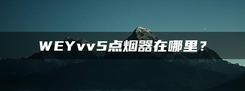 WEYvv5点烟器在哪里？