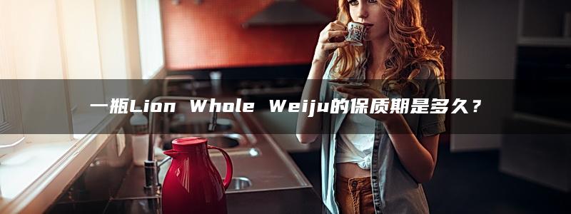 一瓶Lion Whole Weiju的保质期是多久？