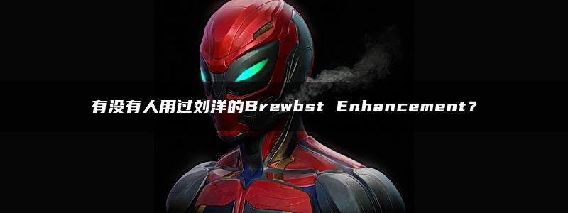 有没有人用过刘洋的Brewbst Enhancement？