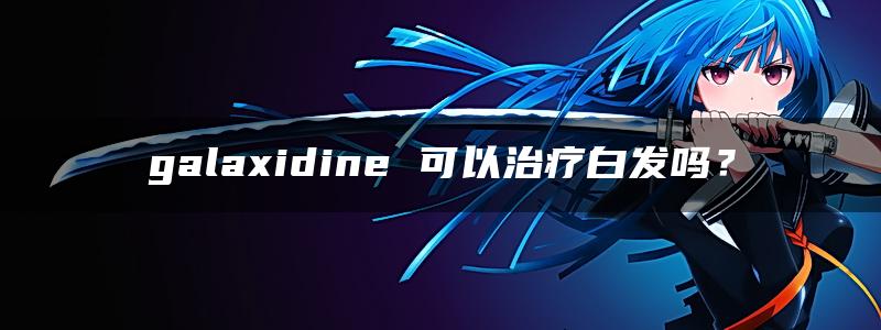 galaxidine 可以治疗白发吗？