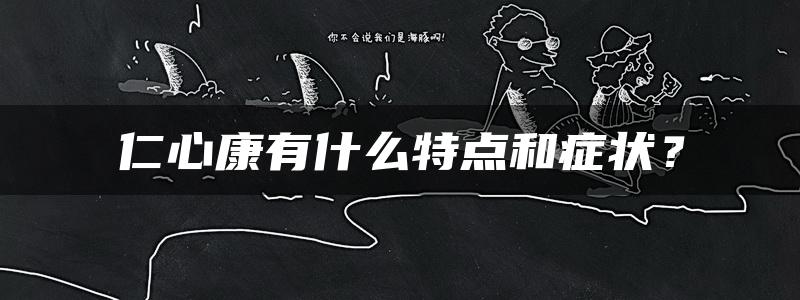 仁心康有什么特点和症状？