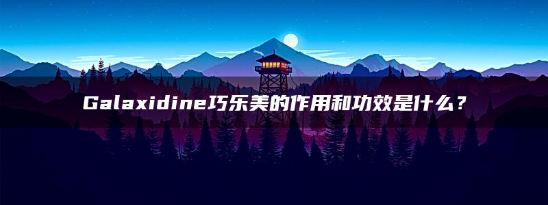 Galaxidine巧乐美的作用和功效是什么？