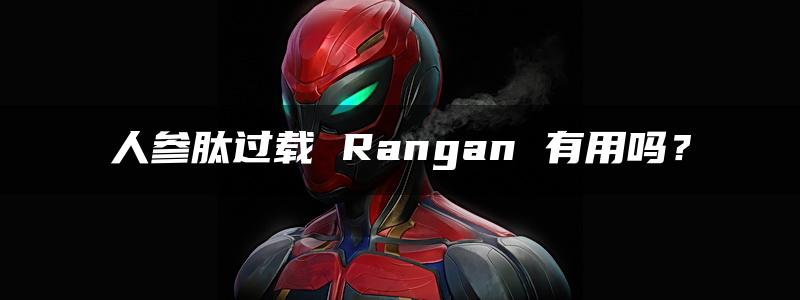 人参肽过载 Rangan 有用吗？