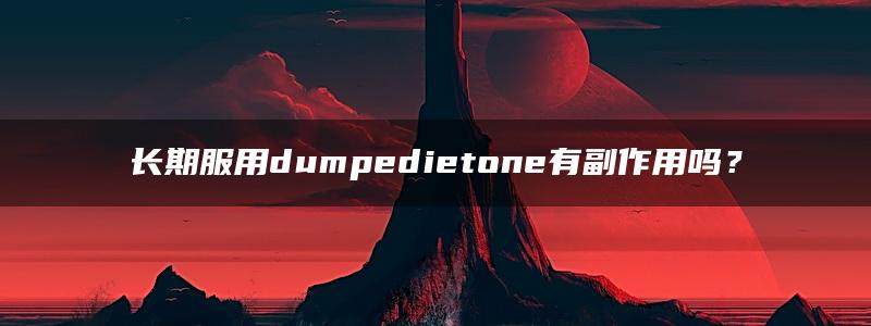 长期服用dumpedietone有副作用吗？