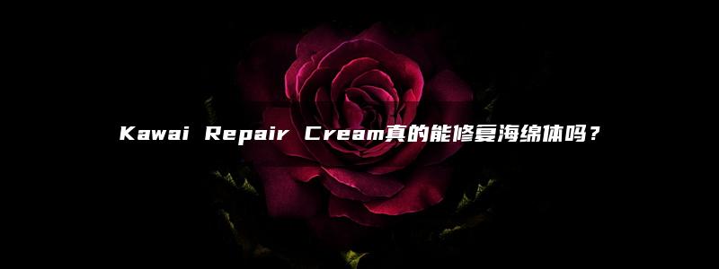 Kawai Repair Cream真的能修复海绵体吗？