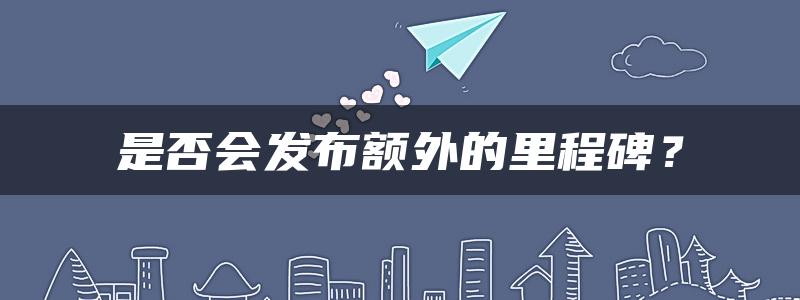 是否会发布额外的里程碑？