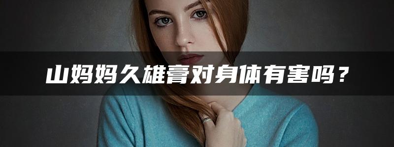 山妈妈久雄膏对身体有害吗？