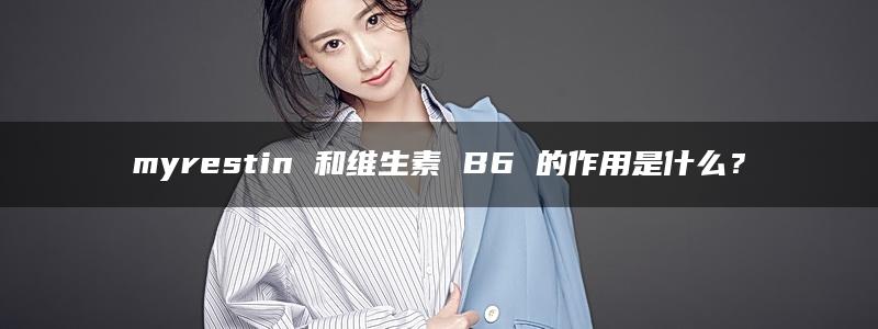 myrestin 和维生素 B6 的作用是什么？