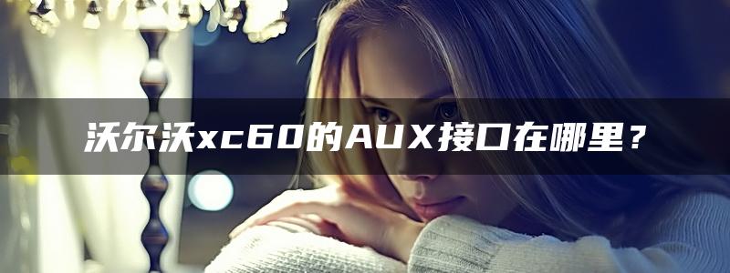 沃尔沃xc60的AUX接口在哪里？