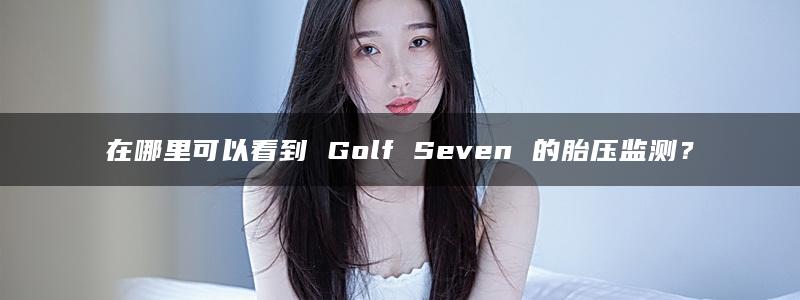 在哪里可以看到 Golf Seven 的胎压监测？