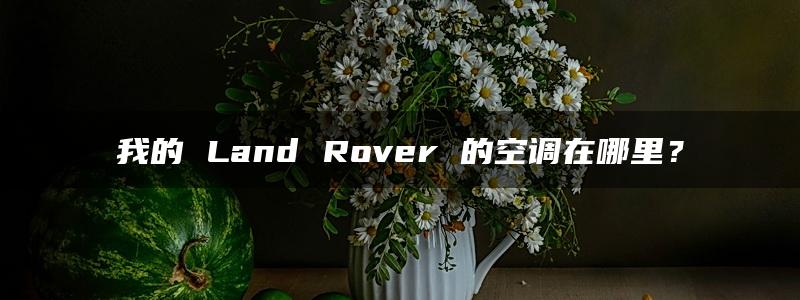 我的 Land Rover 的空调在哪里？