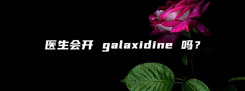 医生会开 galaxidine 吗？