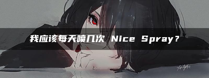 我应该每天喷几次 Nice Spray？