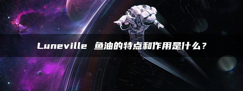 Luneville 鱼油的特点和作用是什么？