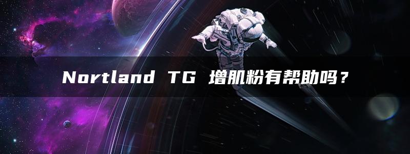 Nortland TG 增肌粉有帮助吗？