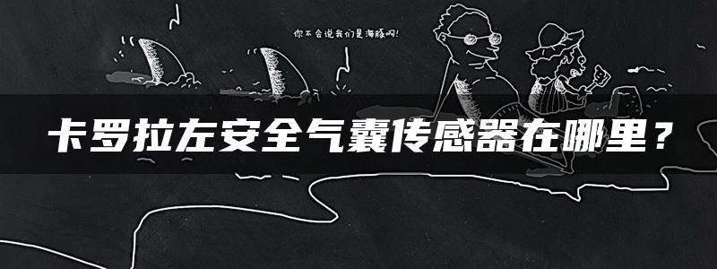 卡罗拉左安全气囊传感器在哪里？