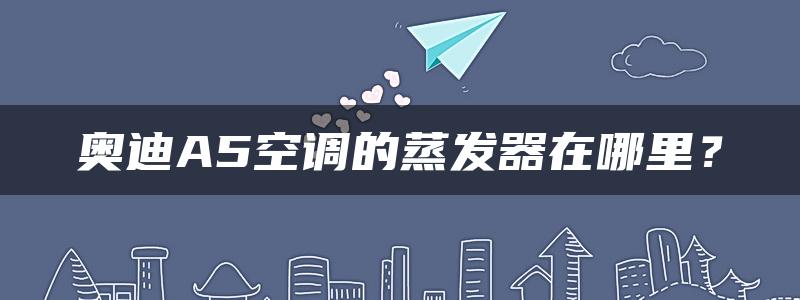 奥迪A5空调的蒸发器在哪里？