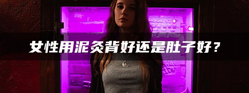 女性用泥灸背好还是肚子好？