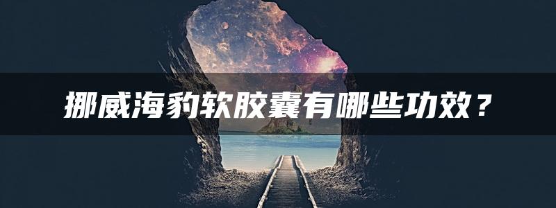 挪威海豹软胶囊有哪些功效？