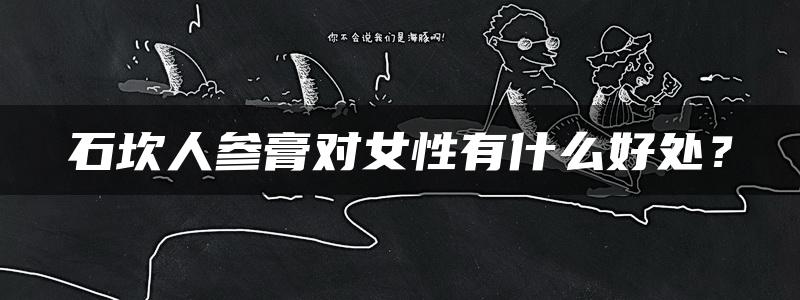 石坎人参膏对女性有什么好处？