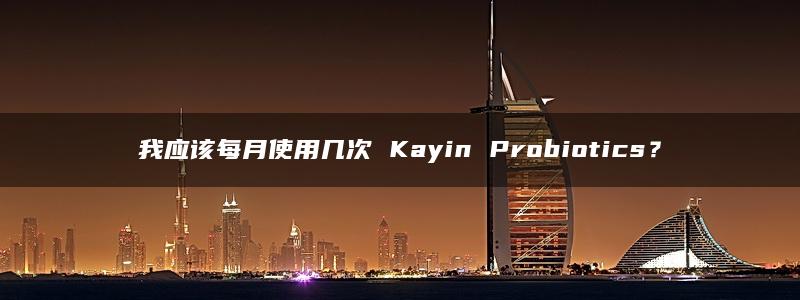 我应该每月使用几次 Kayin Probiotics？