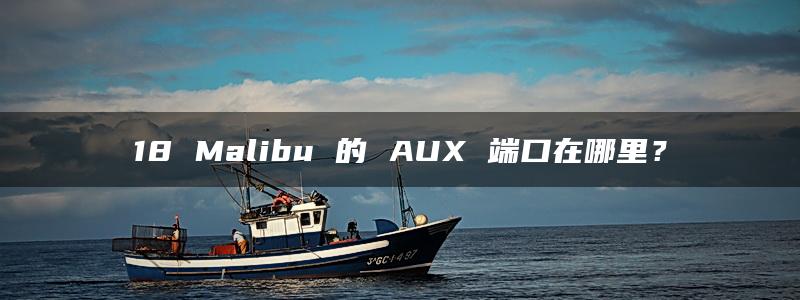 18 Malibu 的 AUX 端口在哪里？