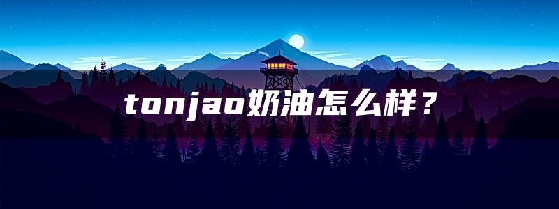 tonjao奶油怎么样？