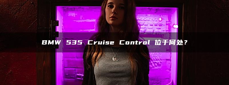 BMW 535 Cruise Control 位于何处？